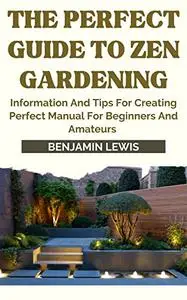 The Perfect Guide To Zen Gardening: Information And Tips For Creating Perfect Manual For Beginners And Amateurs