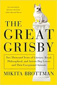 The Great Grisby: Two Thousand Years of Literary, Royal, Philosophical, and Artistic Dog Lovers and Their Exceptional An