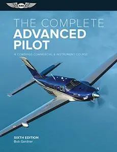 The Complete Advanced Pilot: A Combined Commercial and Instrument Course (The The Complete Pilot Series)