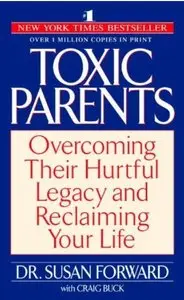 Toxic Parents, Overcoming Their Hurtful Legacy and Reclaiming Your Life