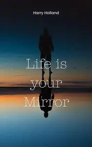 Life is your Mirror A Practical Guide to Shaping Your Reality