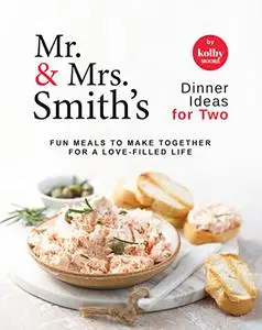 Mr. & Mrs. Smith's Dinner Ideas for Two : Fun Meals to Make Together for A Love-Filled Life