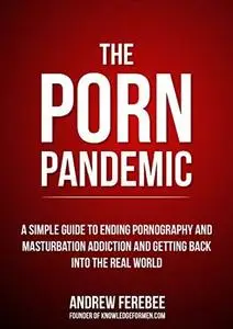 The Porn Pandemic: A Simple Guide To Understanding And Ending Pornography Addiction For Men