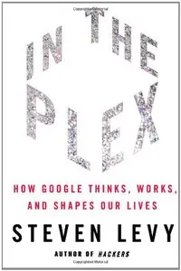 In The Plex: How Google Thinks, Works, and Shapes Our Lives
