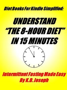 The 8 Hour Diet In 15 Minutes: Intermittent Fasting Made Easy