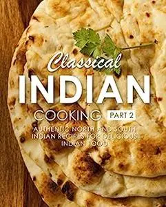 Classical Indian Cooking 2: Authentic North and South Indian Recipes for Delicious Desi Food (2nd Edition)