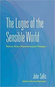 The Logos of the Sensible World: Merleau-Ponty's Phenomenological Philosophy