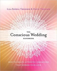 The Conscious Wedding Handbook: How to Create Authentic Ceremonies That Express Your Love