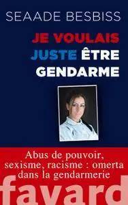 Je voulais juste être gendarme: Abus de pouvoir, sexisme, racisme : omerta dans la gendarmerie