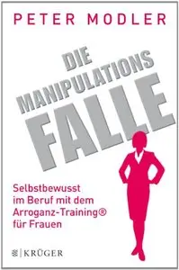 Die Manipulationsfalle: Selbstbewusst im Beruf mit dem Arroganz-Training® für Frauen