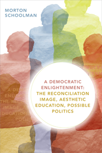 A Democratic Enlightenment : The Reconciliation Image, Aesthetic Education, Possible Politics