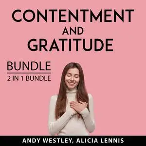 «Contentment and Gratitude Bundle, 2 IN 1 Bundle: Self-Sufficient Living and Feeling Good» by Andy Westley, and Alicia L