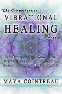 «The Comprehensive Vibrational Healing Guide – Life Energy Healing Modalities, Flower Essences, Crystal Elixirs, Homeopa