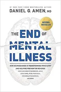 The End of Mental Illness: How Neuroscience Is Transforming Psychiatry and Helping Prevent or Reverse Mood and Anxiety D