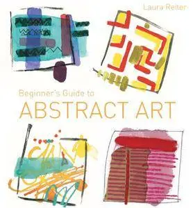 Beginner's Guide to Abstract Art: Making Abstract Art in Watercolour, Acrylics, Mixed Media and Collage