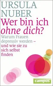 Wer bin ich ohne dich?: Warum Frauen depressiv werden - und wie sie zu sich selbst finden