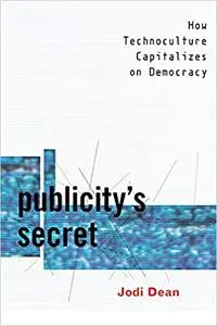 Publicity's Secret: How Technoculture Capitalizes on Democracy