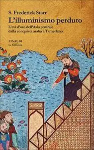 S. Frederick Starr - L'illuminismo perduto. L’età d’oro dell’Asia centrale dalla conquista araba a Tamerlano