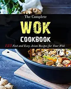 The Complete Wok Cookbook: 125 Fast and Easy Asian Recipes for Your Wok