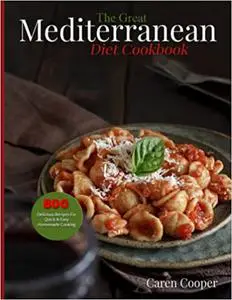 The Great Mediterranean Diet Cookbook: Delicious Recipes For Quick & Easy Homemade Cooking