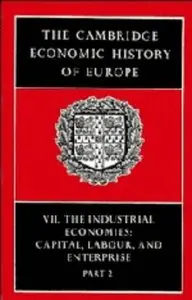 The Cambridge Economic History of Europe: Volume 7, The Industrial Economies: Capital, Labour and Enterprise, Part 2 (Repost)