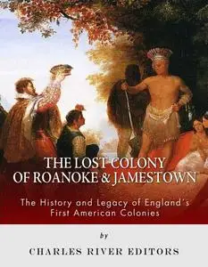 The Lost Colony of Roanoke and Jamestown: The History and Legacy of England’s First American Colonies