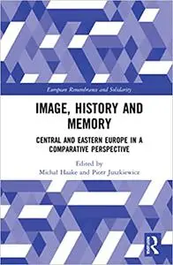 Image, History and Memory: Central and Eastern Europe in a Comparative Perspective