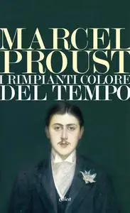 Marcel Proust - I rimpianti colore del tempo