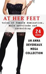 At her Feet:Tales of Female domination, Male servitude and Cuckolding: An Anna Devereux Mega-Collection