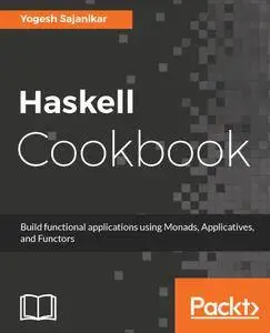 Haskell Cookbook: Build functional applications using Monads, Applicatives, and Functors