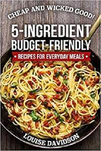 Cheap and Wicked Good!: 5-Ingredient Budget-Friendly Recipes for Everyday Meals