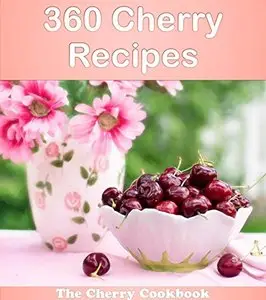 360 Cherry Recipes: The Big Cherry Cookbook