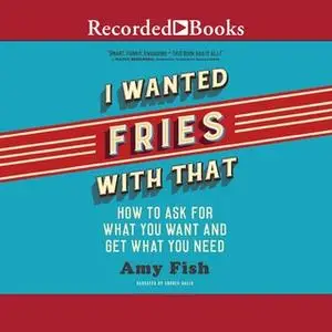 «I Wanted Fries with That: How to Ask For What You Want and Get What You Need» by Amy Fish