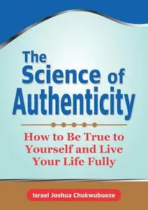 The Science of Authenticity: How to Be True to Yourself and Live Your Life Fully (The Science / Psychology)