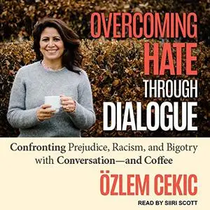 Overcoming Hate Through Dialogue: Confronting Prejudice, Racism, and Bigotry with Conversation and Coffee [Audiobook]