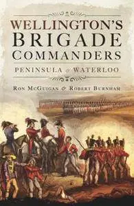 Wellington's Brigade Commanders : Peninsula and Waterloo