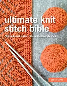 Ultimate Knit Stitch Bible: 750 knit, purl, cable, lace and colour stitches (Repost)