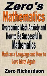 Overcoming Math Anxiety and How to Be Successful in Mathematics: The Language of Mathematics and How to Love Math Again