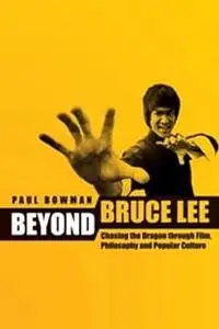 Beyond Bruce Lee: Chasing the Dragon Through Film, Philosophy, and Popular Culture