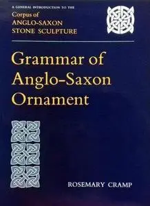 Grammar of Anglo-Saxon Ornament: A General Introduction to the Corpus of Anglo-Saxon Stone Sculpture