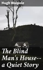 «The Blind Man's House--a Quiet Story» by Hugh Walpole