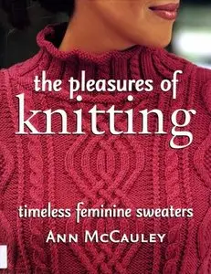 The Pleasures of Knitting: Timeless Feminine Sweaters by Ann Mccauley