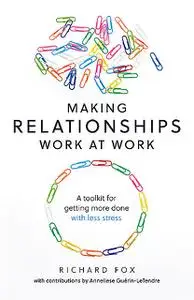 «Making Relationships Work at Work» by Richard Fox