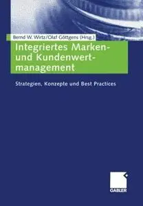 Integriertes Marken- und Kundenwertmanagement: Strategien, Konzepte und Best Practices