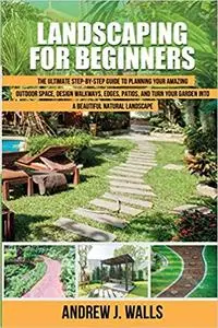 Landscaping for Beginners: The Ultimate Step-by-Step Guide to Planning Your Amazing Outdoor Space