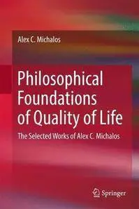 Philosophical Foundations of Quality of Life: The Selected Works of Alex C. Michalos