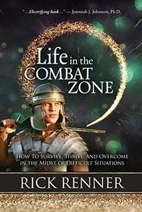 Life in the Combat Zone: How to Survive, Thrive, & Overcome in the Midst of Difficult Situations