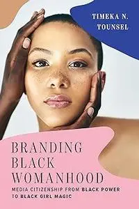 Branding Black Womanhood: Media Citizenship from Black Power to Black Girl Magic