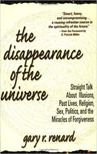 The Disappearance of the Universe: Straight Talk About Illusions, Past Lives, Religion, Sex, Politics, and the Miracles  Ed 4