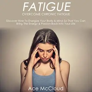 «Fatigue: Overcome Chronic Fatigue: Discover How To Energize Your Body & Mind So That You Can Bring The Energy & Passion